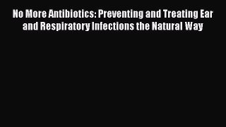 [Read book] No More Antibiotics: Preventing and Treating Ear and Respiratory Infections the