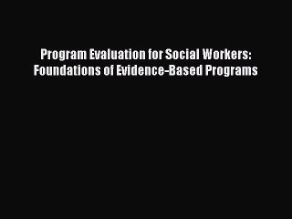 Read Program Evaluation for Social Workers: Foundations of Evidence-Based Programs Ebook Free