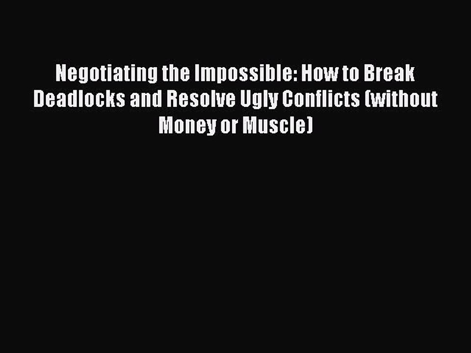 [Download PDF] Negotiating the Impossible: How to Break Deadlocks and Resolve Ugly Conflicts