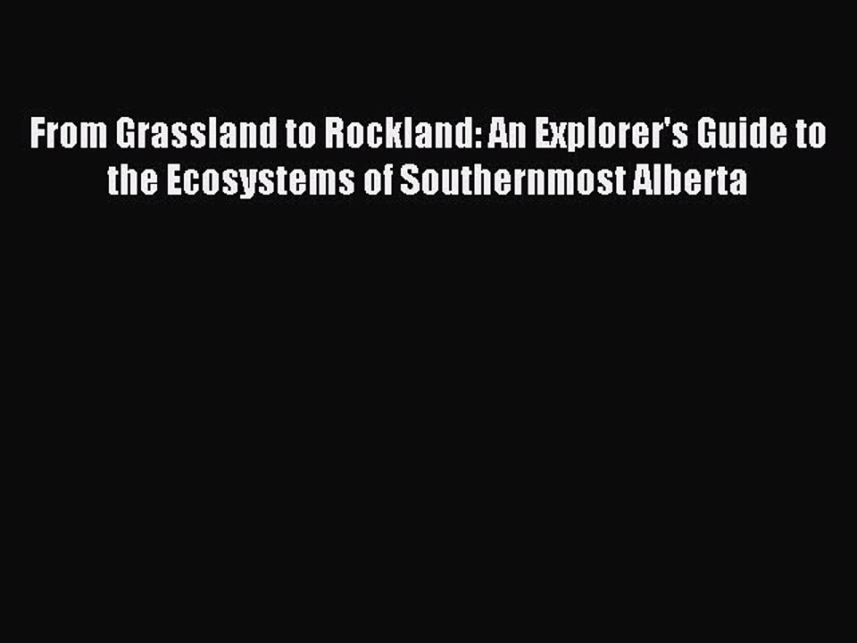 Read From Grassland to Rockland: An Explorer's Guide to the Ecosystems of Southernmost Alberta