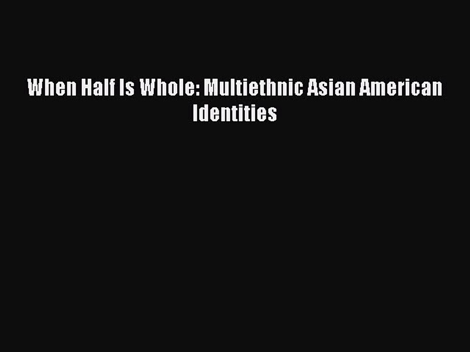 [Read PDF] When Half Is Whole: Multiethnic Asian American Identities Download Free