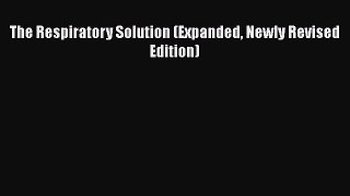 [Read Book] The Respiratory Solution (Expanded Newly Revised Edition)  EBook