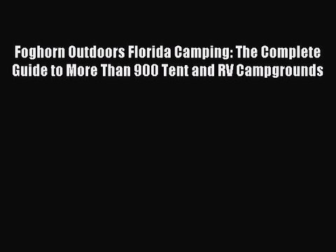 Read Foghorn Outdoors Florida Camping: The Complete Guide to More Than 900 Tent and RV Campgrounds
