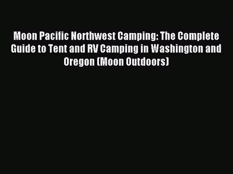 Read Moon Pacific Northwest Camping: The Complete Guide to Tent and RV Camping in Washington
