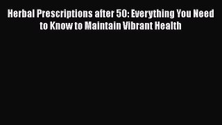 [Read Book] Herbal Prescriptions after 50: Everything You Need to Know to Maintain Vibrant