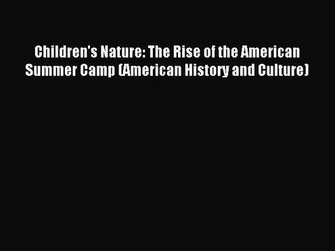 Read Children's Nature: The Rise of the American Summer Camp (American History and Culture)