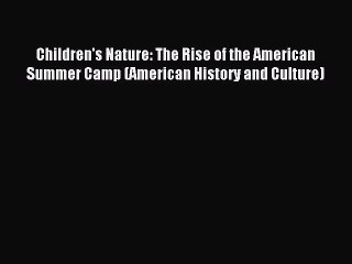 Read Children's Nature: The Rise of the American Summer Camp (American History and Culture)