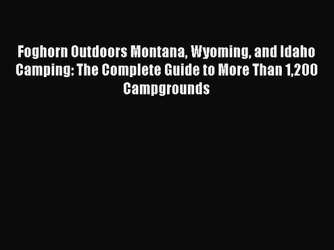 Read Foghorn Outdoors Montana Wyoming and Idaho Camping: The Complete Guide to More Than 1200