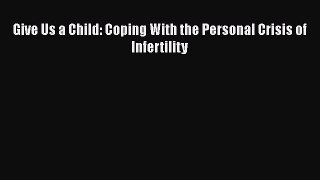 [Read Book] Give Us a Child: Coping With the Personal Crisis of Infertility  Read Online