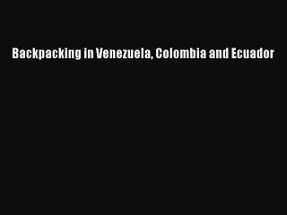 Read Backpacking in Venezuela Colombia and Ecuador Ebook Free