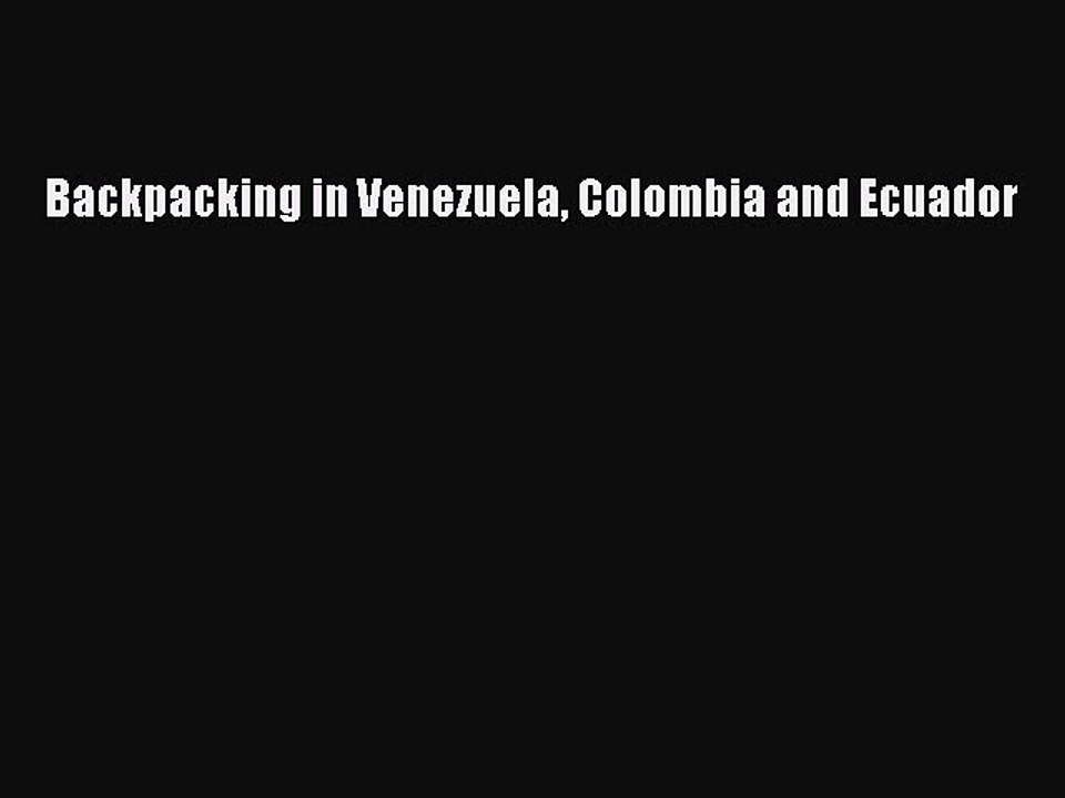 Read Backpacking in Venezuela Colombia and Ecuador Ebook Free