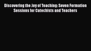 [PDF] Discovering the Joy of Teaching: Seven Formation Sessions for Catechists and Teachers