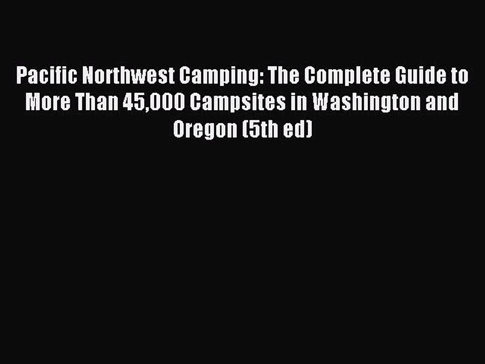 Read Pacific Northwest Camping: The Complete Guide to More Than 45000 Campsites in Washington