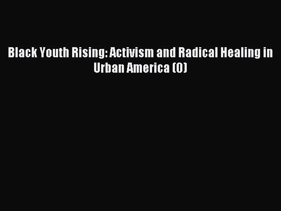 Download Black Youth Rising: Activism and Radical Healing in Urban America (0) Ebook Free
