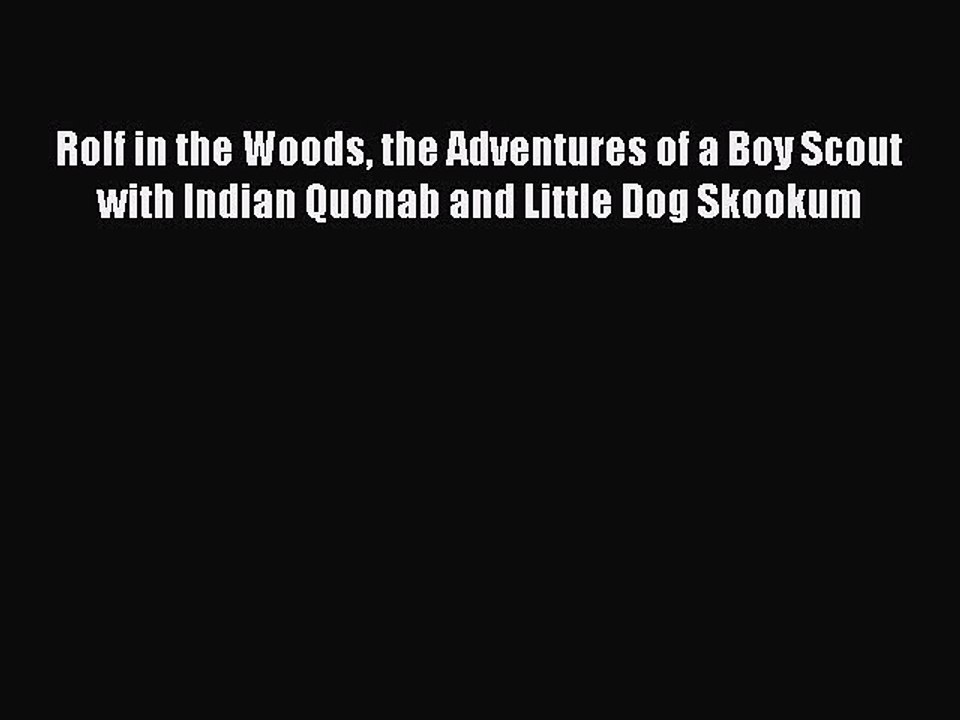 Read Rolf in the Woods the Adventures of a Boy Scout with Indian Quonab and Little Dog Skookum