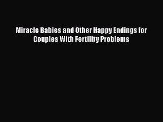 [Read Book] Miracle Babies and Other Happy Endings for Couples With Fertility Problems  Read