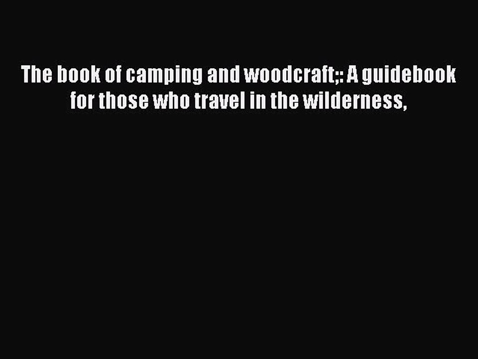 Read The book of camping and woodcraft: A guidebook for those who travel in the wilderness