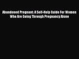 [PDF] Abandoned Pregnant: A Self-Help Guide For Women Who Are Going Through Pregnancy Alone