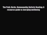 [Read Book] The Path: Herbs Homeopathy Holistic Healing: A resourse guide to everyday wellbeing