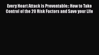 [Read Book] Every Heart Attack is Preventable:: How to Take Control of the 20 Risk Factors