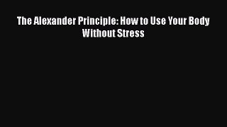 [Read Book] The Alexander Principle: How to Use Your Body Without Stress  EBook