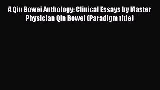 [Read Book] A Qin Bowei Anthology: Clinical Essays by Master Physician Qin Bowei (Paradigm