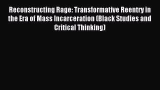 Read Reconstructing Rage: Transformative Reentry in the Era of Mass Incarceration (Black Studies