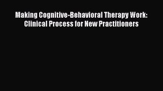 Read Making Cognitive-Behavioral Therapy Work: Clinical Process for New Practitioners Ebook