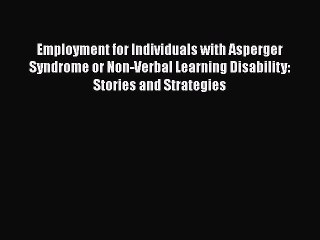 [Read Book] Employment for Individuals with Asperger Syndrome or Non-Verbal Learning Disability: