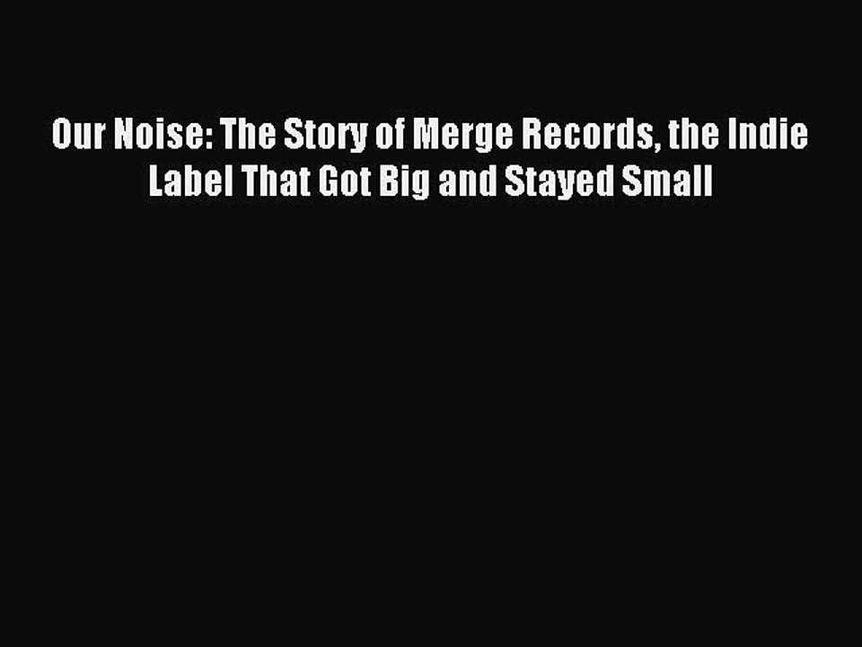 [Download PDF] Our Noise: The Story of Merge Records the Indie Label That Got Big and Stayed