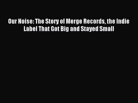 [Download PDF] Our Noise: The Story of Merge Records the Indie Label That Got Big and Stayed
