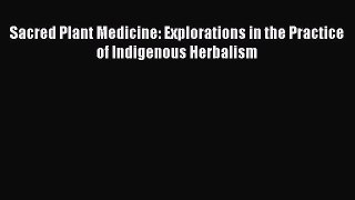 [Read Book] Sacred Plant Medicine: Explorations in the Practice of Indigenous Herbalism  Read