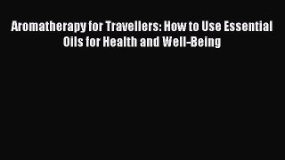 [Read Book] Aromatherapy for Travellers: How to Use Essential Oils for Health and Well-Being