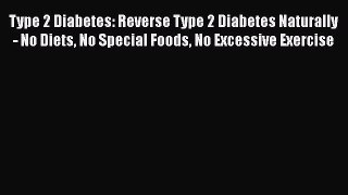 [Read Book] Type 2 Diabetes: Reverse Type 2 Diabetes Naturally - No Diets No Special Foods
