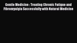 [Read Book] Gentle Medicine : Treating Chronic Fatigue and Fibromyalgia Successfully with Natural