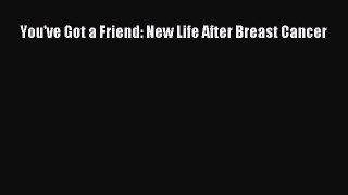 [Read Book] You've Got a Friend: New Life After Breast Cancer  EBook