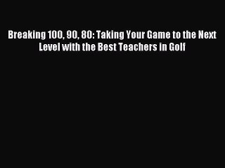 Read Breaking 100 90 80: Taking Your Game to the Next Level with the Best Teachers in Golf