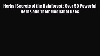 [Read Book] Herbal Secrets of the Rainforest : Over 50 Powerful Herbs and Their Medicinal Uses