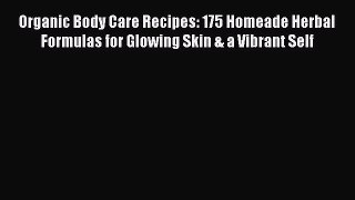 [Read Book] Organic Body Care Recipes: 175 Homeade Herbal Formulas for Glowing Skin & a Vibrant