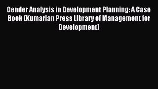 Read Gender Analysis in Development Planning: A Case Book (Kumarian Press Library of Management