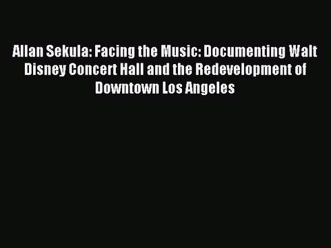 Download Allan Sekula: Facing the Music: Documenting Walt Disney Concert Hall and the Redevelopment