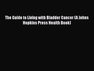 [Read Book] The Guide to Living with Bladder Cancer (A Johns Hopkins Press Health Book)  EBook