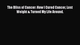 [Read Book] The Bliss of Cancer: How I Cured Cancer Lost Weight & Turned My Life Around.  Read