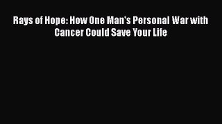 [Read Book] Rays of Hope: How One Man's Personal War with Cancer Could Save Your Life Free