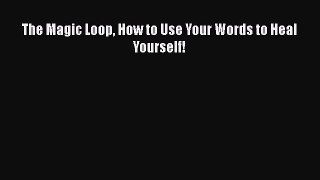 [Read Book] The Magic Loop How to Use Your Words to Heal Yourself!  EBook
