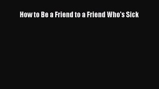 [Read Book] How to Be a Friend to a Friend Who's Sick  EBook