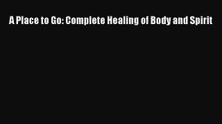 [Read Book] A Place to Go: Complete Healing of Body and Spirit  EBook