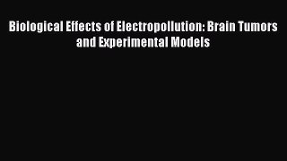 [Read Book] Biological Effects of Electropollution: Brain Tumors and Experimental Models Free