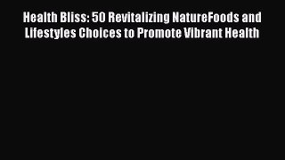 [Read Book] Health Bliss: 50 Revitalizing NatureFoods and Lifestyles Choices to Promote Vibrant