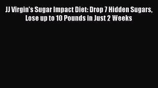 [Read Book] JJ Virgin's Sugar Impact Diet: Drop 7 Hidden Sugars Lose up to 10 Pounds in Just